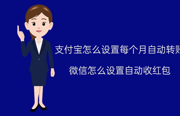 支付宝怎么设置每个月自动转账 微信怎么设置自动收红包？